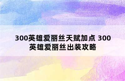 300英雄爱丽丝天赋加点 300英雄爱丽丝出装攻略